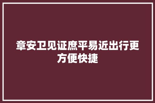 章安卫见证庶平易近出行更方便快捷