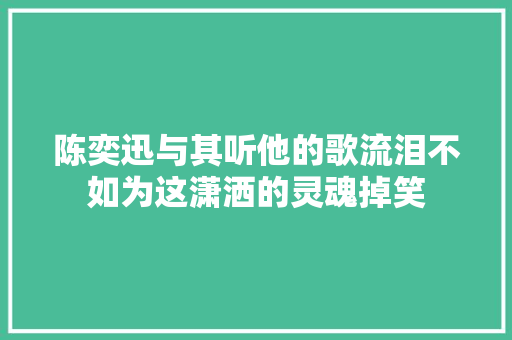 陈奕迅与其听他的歌流泪不如为这潇洒的灵魂掉笑