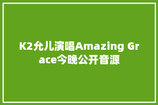 K2允儿演唱Amazing Grace今晚公开音源
