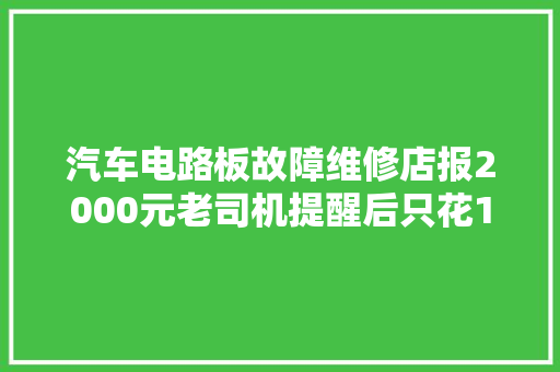 汽车电路板故障维修店报2000元老司机提醒后只花18元