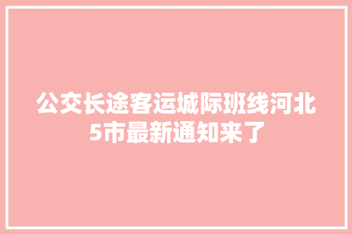 公交长途客运城际班线河北5市最新通知来了