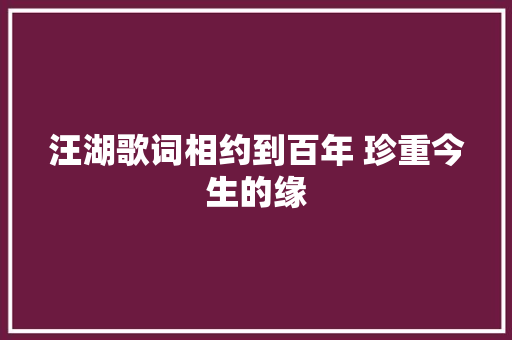 汪湖歌词相约到百年 珍重今生的缘