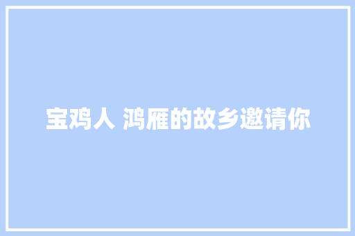 宝鸡人 鸿雁的故乡邀请你