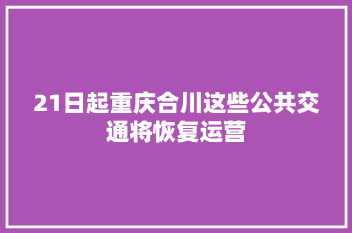 21日起重庆合川这些公共交通将恢复运营