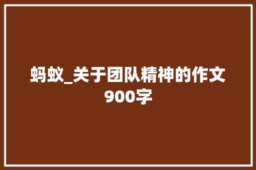 蚂蚁_关于团队精神的作文900字