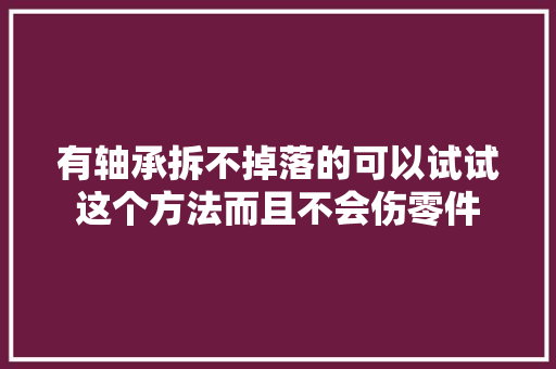 有轴承拆不掉落的可以试试这个方法而且不会伤零件