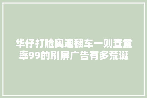 华仔打脸奥迪翻车一则查重率99的刷屏广告有多荒诞 汽车知识