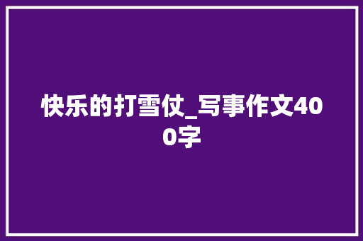 快乐的打雪仗_写事作文400字