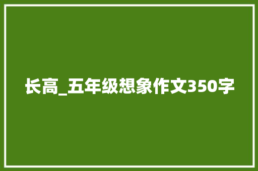 长高_五年级想象作文350字