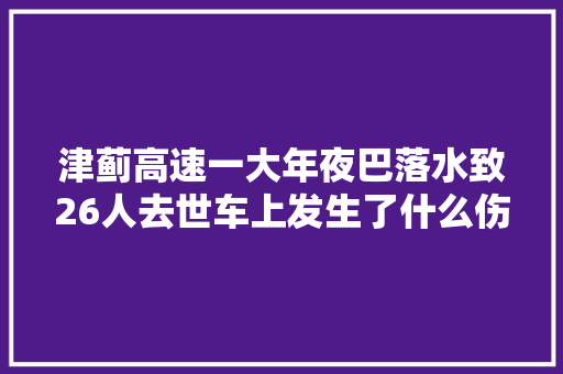津蓟高速一大年夜巴落水致26人去世车上发生了什么伤亡竟如斯惨重