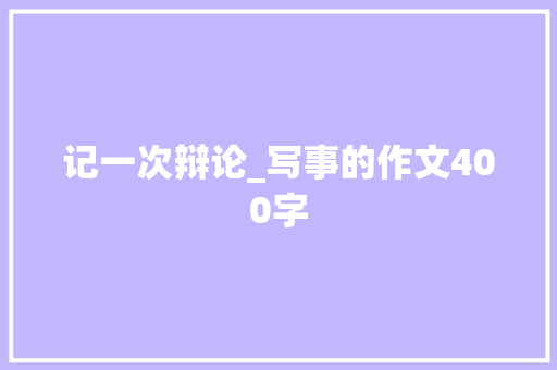 记一次辩论_写事的作文400字