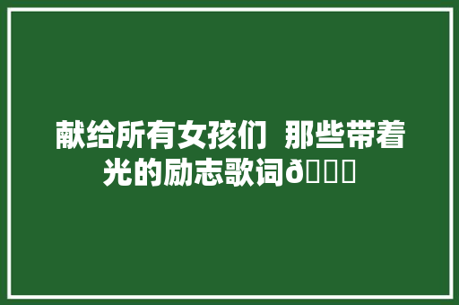 献给所有女孩们  那些带着光的励志歌词🔆