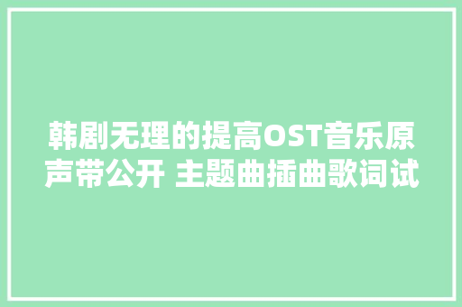 韩剧无理的提高OST音乐原声带公开 主题曲插曲歌词试听