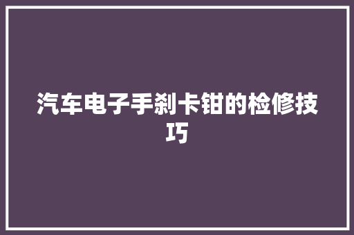 汽车电子手刹卡钳的检修技巧