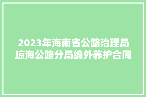 2023年海南省公路治理局琼海公路分局编外养护合同工招聘通知书记