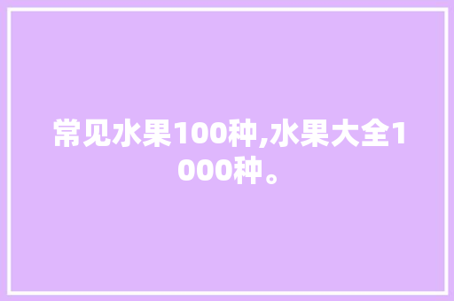 常见水果100种,水果大全1000种。