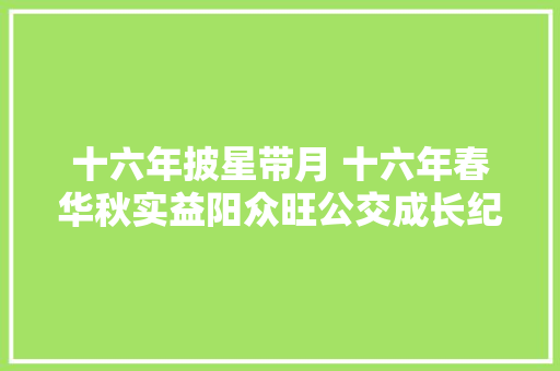 十六年披星带月 十六年春华秋实益阳众旺公交成长纪实