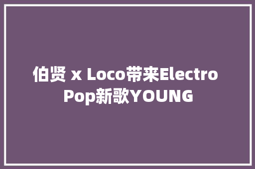伯贤 x Loco带来Electro Pop新歌YOUNG