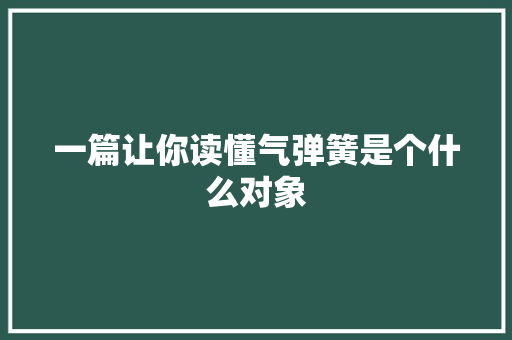 一篇让你读懂气弹簧是个什么对象