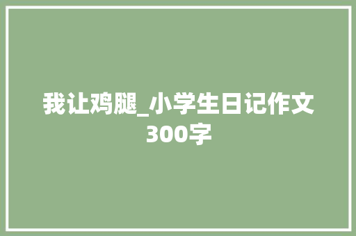 我让鸡腿_小学生日记作文300字