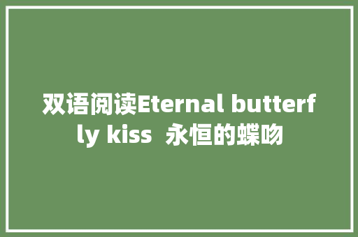 双语阅读Eternal butterfly kiss  永恒的蝶吻