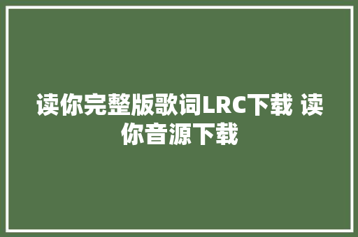 读你完整版歌词LRC下载 读你音源下载