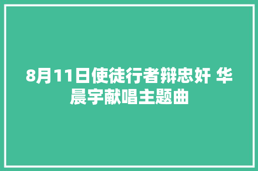 8月11日使徒行者辩忠奸 华晨宇献唱主题曲