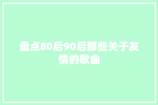 盘点80后90后那些关于友情的歌曲