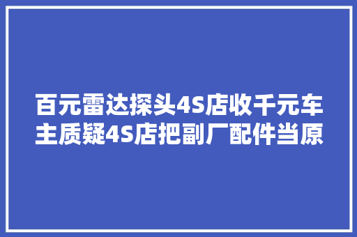 百元雷达探头4S店收千元车主质疑4S店把副厂配件当原厂配件卖