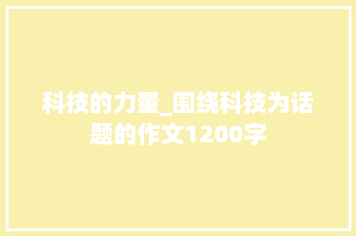 科技的力量_围绕科技为话题的作文1200字