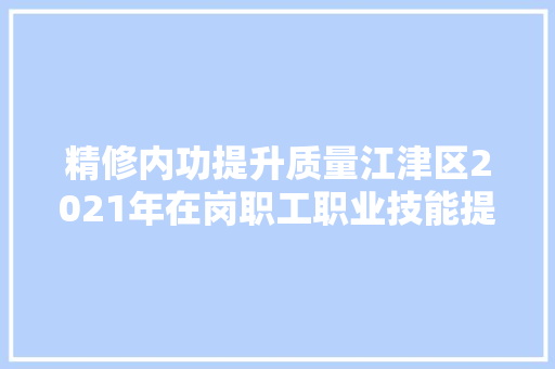 精修内功提升质量江津区2021年在岗职工职业技能提升培训班