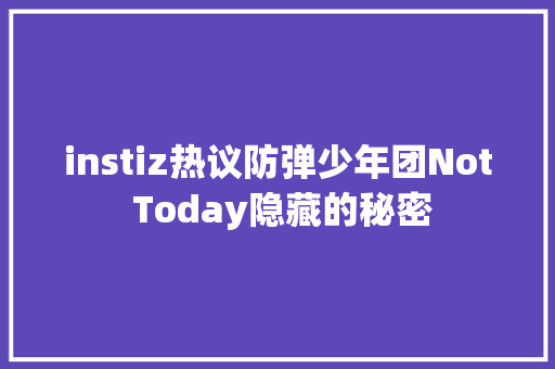 instiz热议防弹少年团Not Today隐藏的秘密