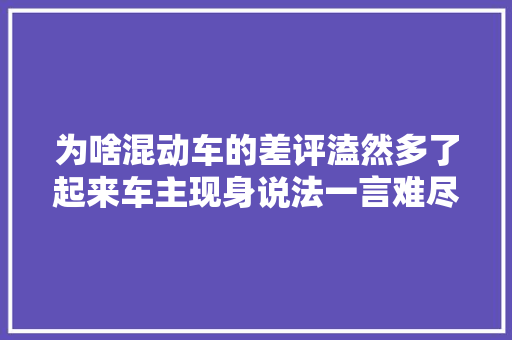 为啥混动车的差评溘然多了起来车主现身说法一言难尽