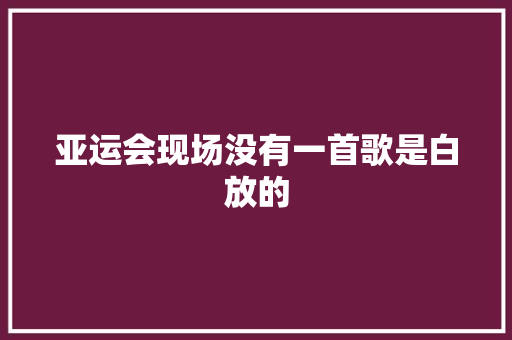 亚运会现场没有一首歌是白放的
