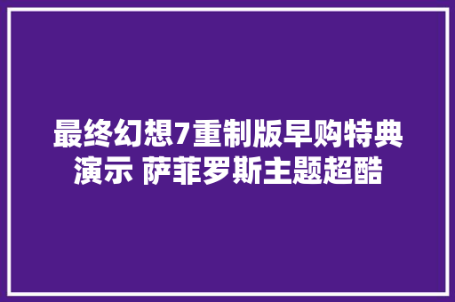 最终幻想7重制版早购特典演示 萨菲罗斯主题超酷