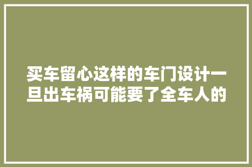 买车留心这样的车门设计一旦出车祸可能要了全车人的命