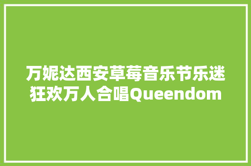 万妮达西安草莓音乐节乐迷狂欢万人合唱Queendom