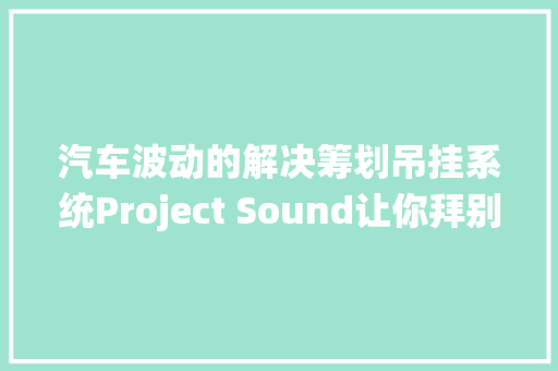 汽车波动的解决筹划吊挂系统Project Sound让你拜别晕车烦恼