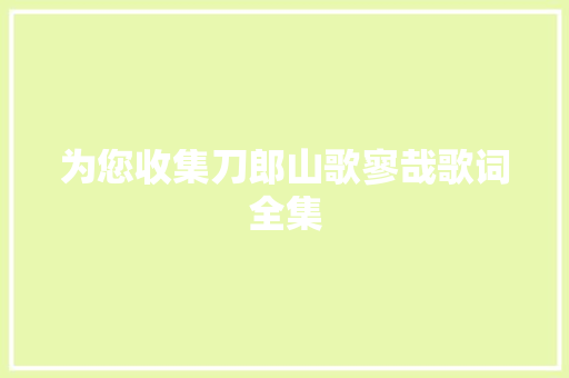 为您收集刀郎山歌寥哉歌词全集