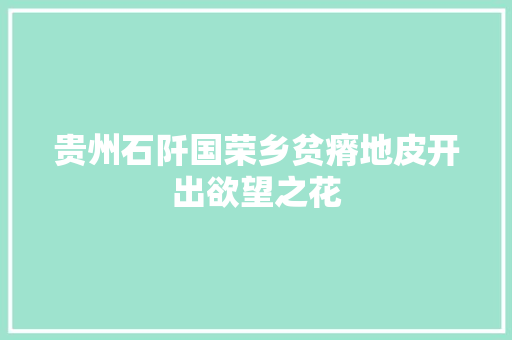 贵州石阡国荣乡贫瘠地皮开出欲望之花