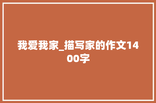 我爱我家_描写家的作文1400字