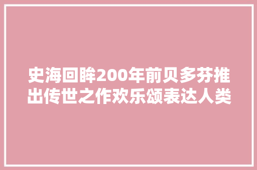 史海回眸200年前贝多芬推出传世之作欢乐颂表达人类联络成兄弟美好愿景