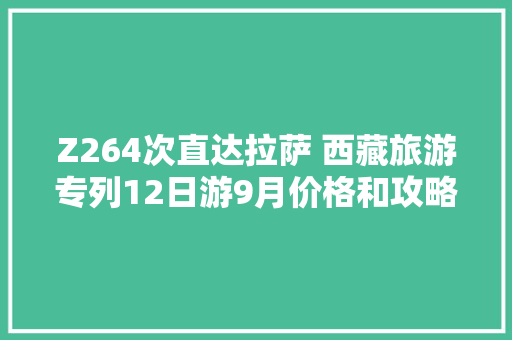 Z264次直达拉萨 西藏旅游专列12日游9月价格和攻略来了
