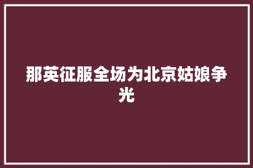 那英征服全场为北京姑娘争光