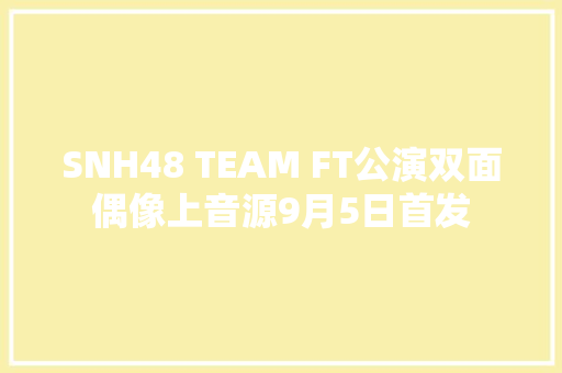 SNH48 TEAM FT公演双面偶像上音源9月5日首发