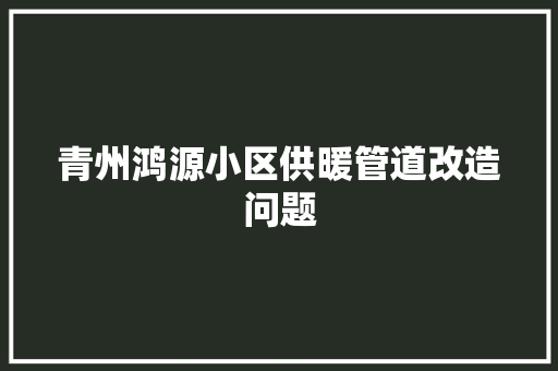 青州鸿源小区供暖管道改造问题