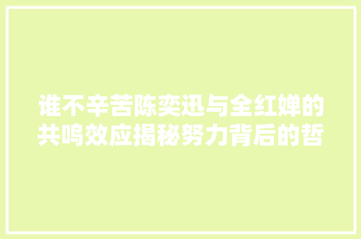 谁不辛苦陈奕迅与全红婵的共鸣效应揭秘努力背后的哲学