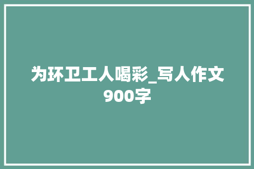 为环卫工人喝彩_写人作文900字