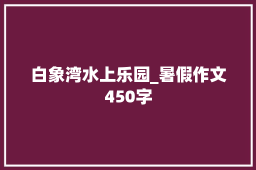白象湾水上乐园_暑假作文450字