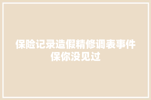 保险记录造假精修调表事件保你没见过
